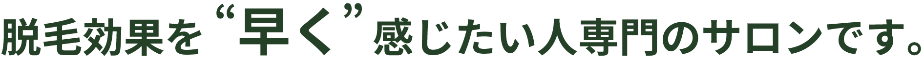 脱毛効果を早く感じたい人専門のサロンです。