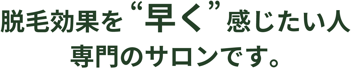 脱毛効果を早く感じたい人専門のサロンです。